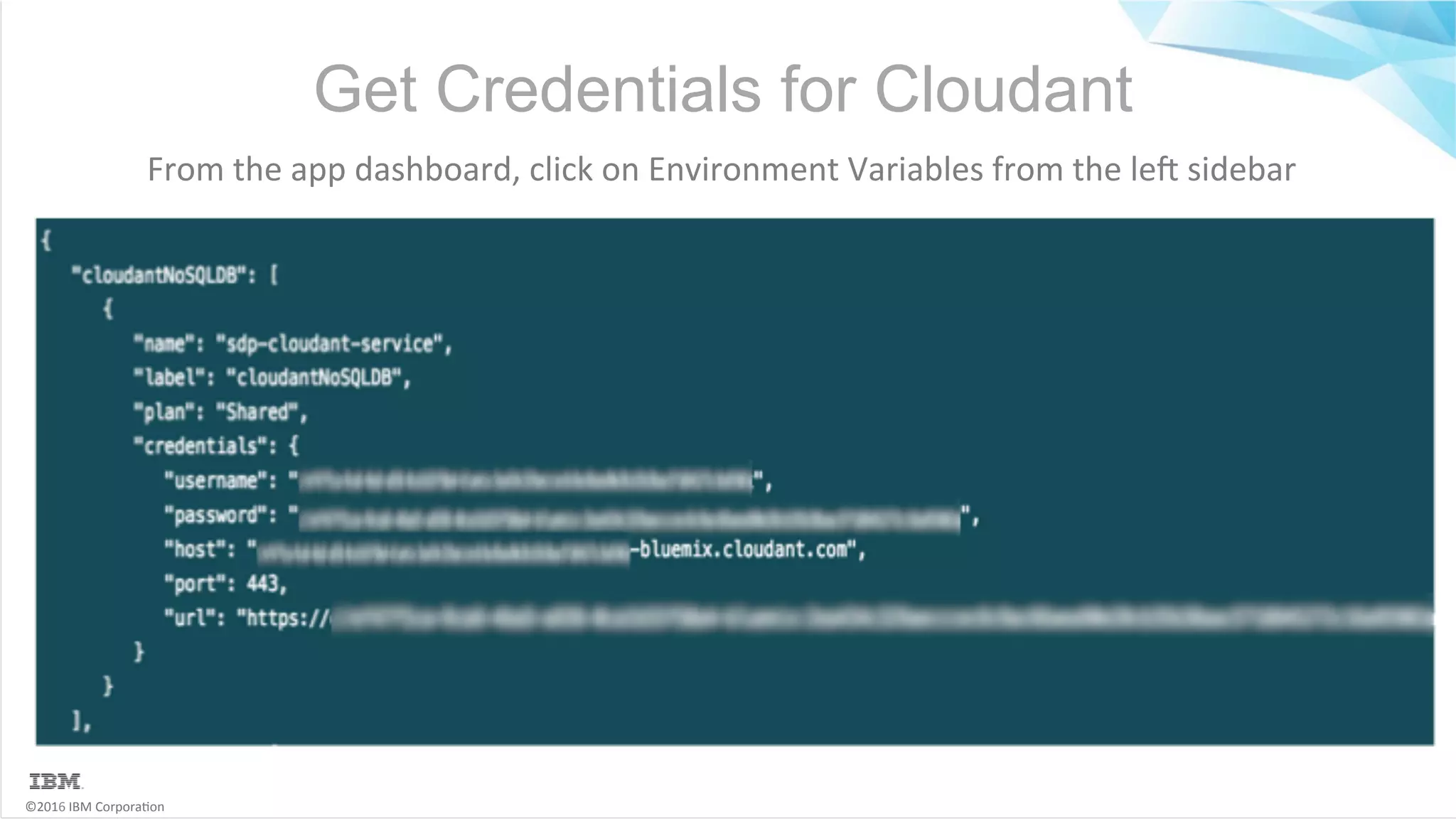 ©2016	IBM	Corpora6on Get Credentials for Cloudant From	the	app	dashboard,	click	on	Environment	Variables	from	the	les	sidebar 