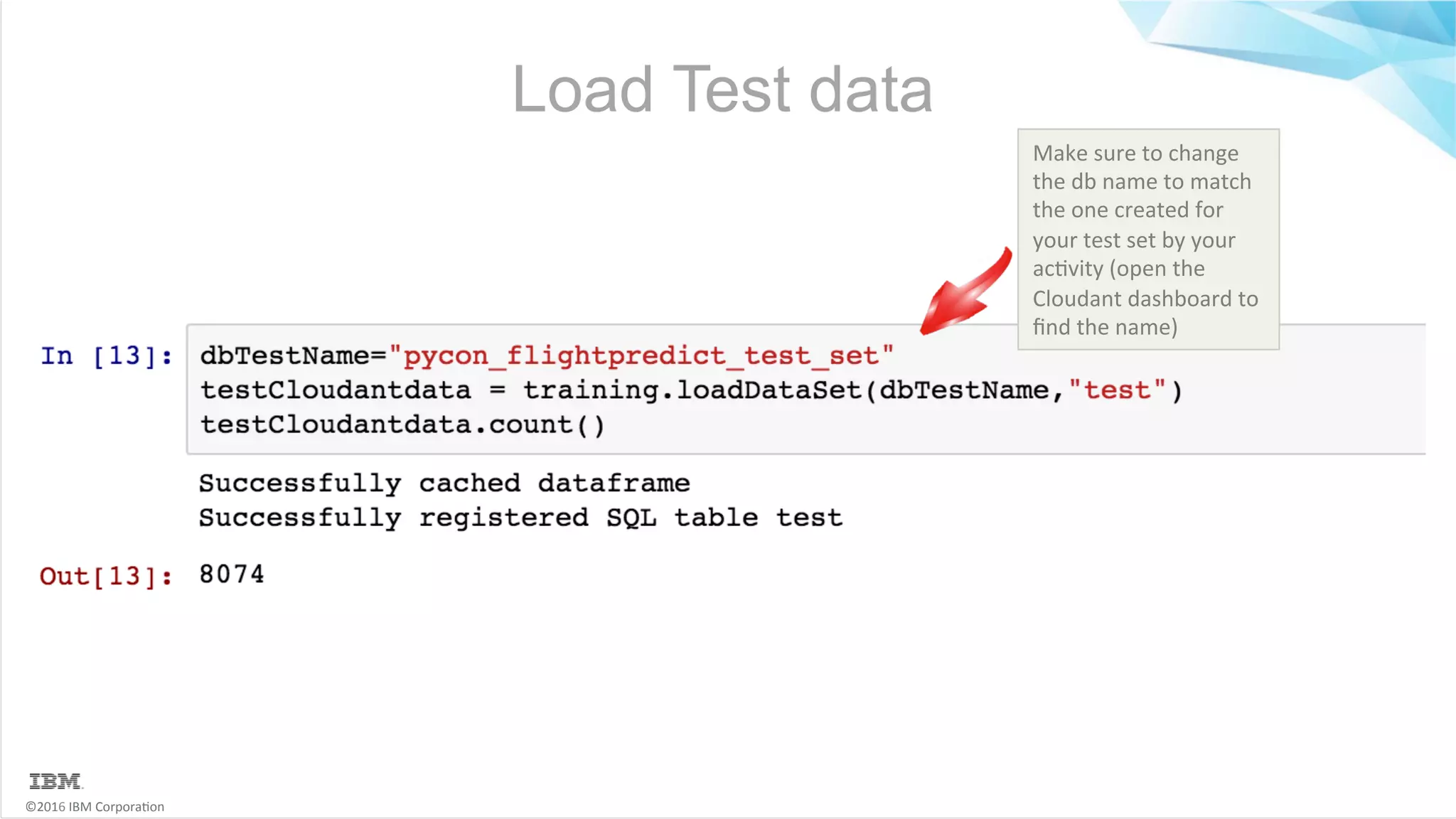 ©2016	IBM	Corpora6on Load Test data Make	sure	to	change the	db	name	to	match the	one	created	for your	test	set	by	your ac6vity	(open	the Cloudant	dashboard	to ﬁnd	the	name) 