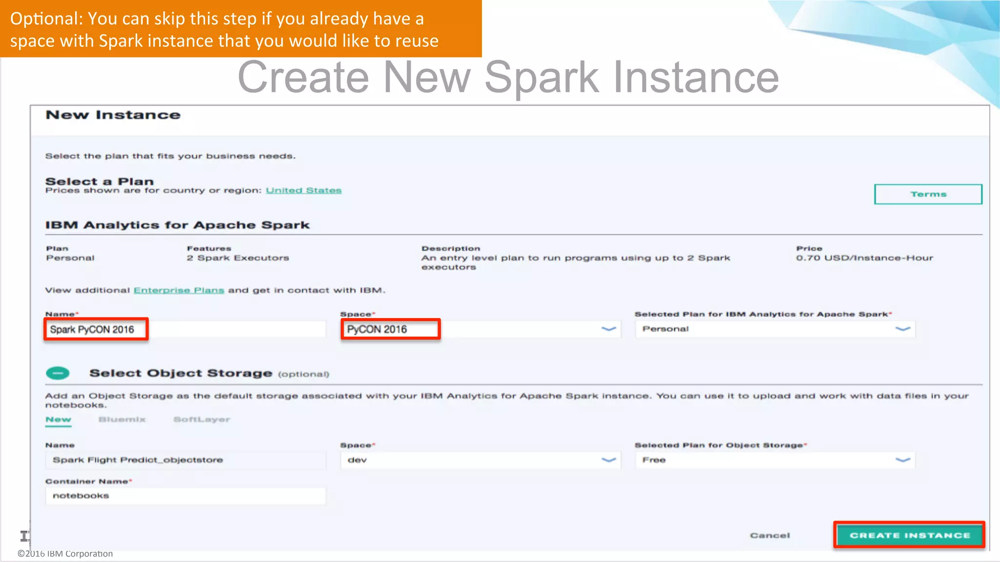 ©2016	IBM	Corpora6on Create New Spark Instance Op6onal:	You	can	skip	this	step	if	you	already	have	a space	with	Spark	instance	that	you	would	like	to	reuse 