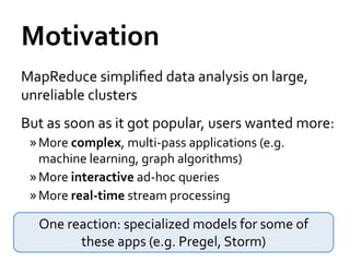 Motivation	
  
MapReduce	
  simpliﬁed	
  data	
  analysis	
  on	
  large,	
  
unreliable	
  clusters	
  
But	
  as	
  soon...