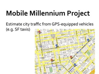 Mobile	
  Millennium	
  Project	
  
Estimate	
  city	
  traﬃc	
  from	
  GPS-­‐equipped	
  vehicles	
  
(e.g.	
  SF	
  tax...