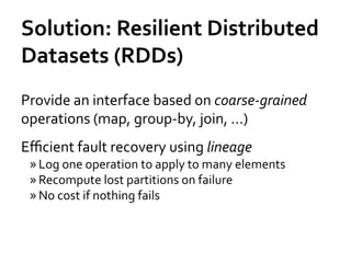 Solution:	
  Resilient	
  Distributed	
  
Datasets	
  (RDDs)	
  
Provide	
  an	
  interface	
  based	
  on	
  coarse-­‐gra...