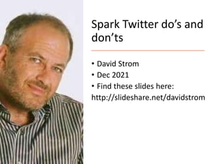 Spark Twitter do’s and
don’ts
• David Strom
• Dec 2021
• Find these slides here:
http://slideshare.net/davidstrom
 