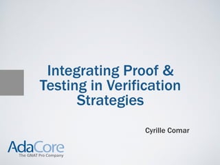 Integrating Proof &
Testing in Verification
      Strategies
                 Cyrille Comar
 