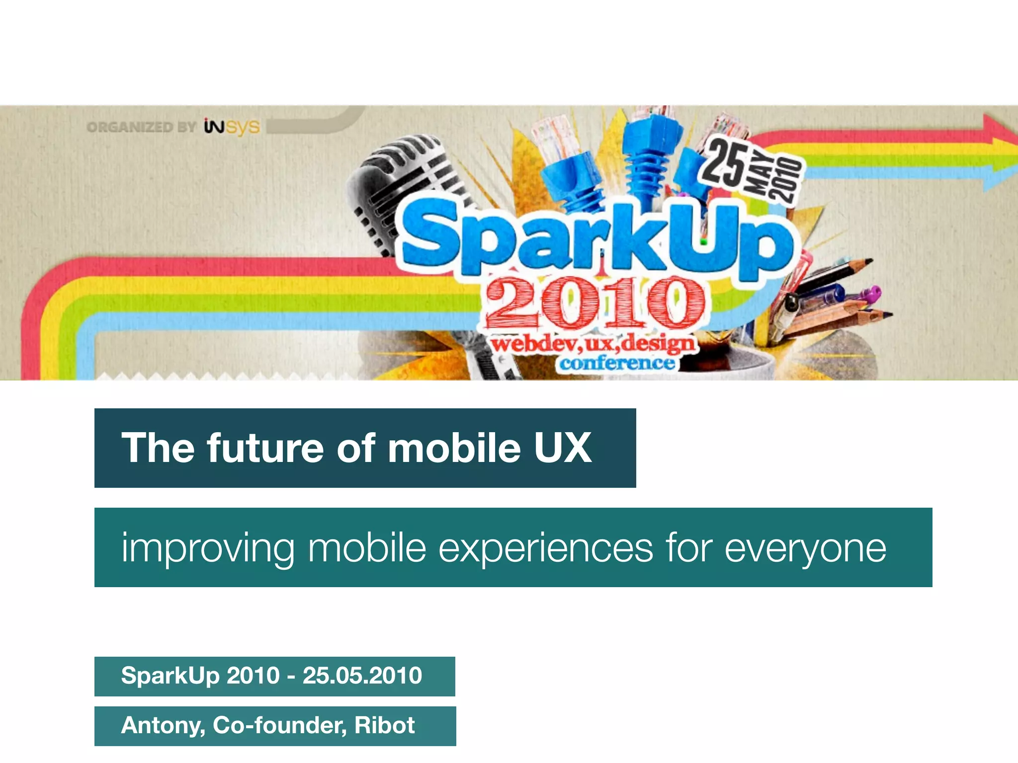 The future of mobile UX

improving mobile experiences for everyone

SparkUp 2010 - 25.05.2010

Antony, Co-founder, Ribot
 