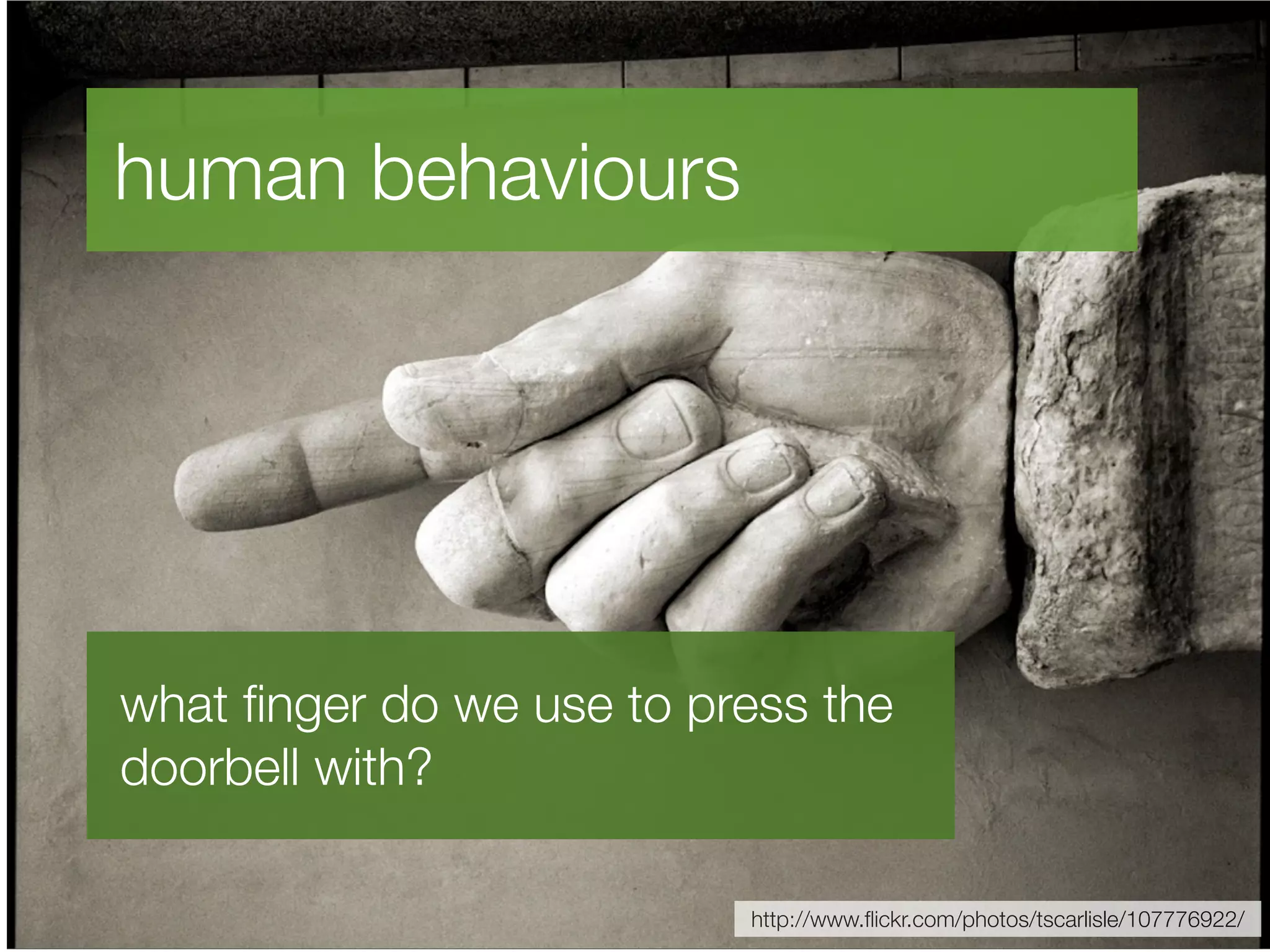 human behaviours


understand the behaviours

what ﬁnger do we use to press the
doorbell with?

                          http://www.ﬂickr.com/photos/tscarlisle/107776922/
 