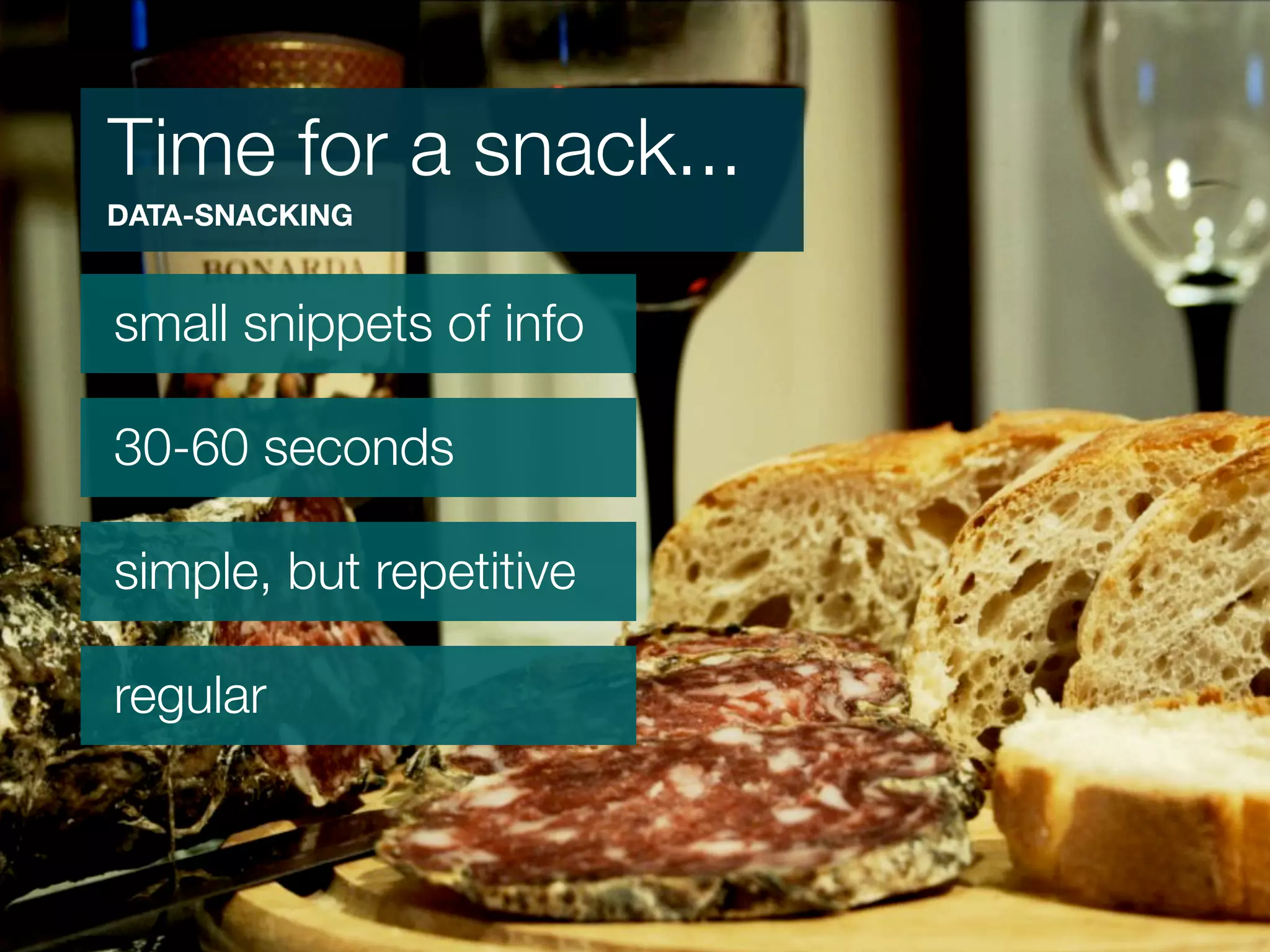 Time for a snack...
DATA-SNACKING


small snippets of info

30-60 seconds

simple, but repetitive

regular
 