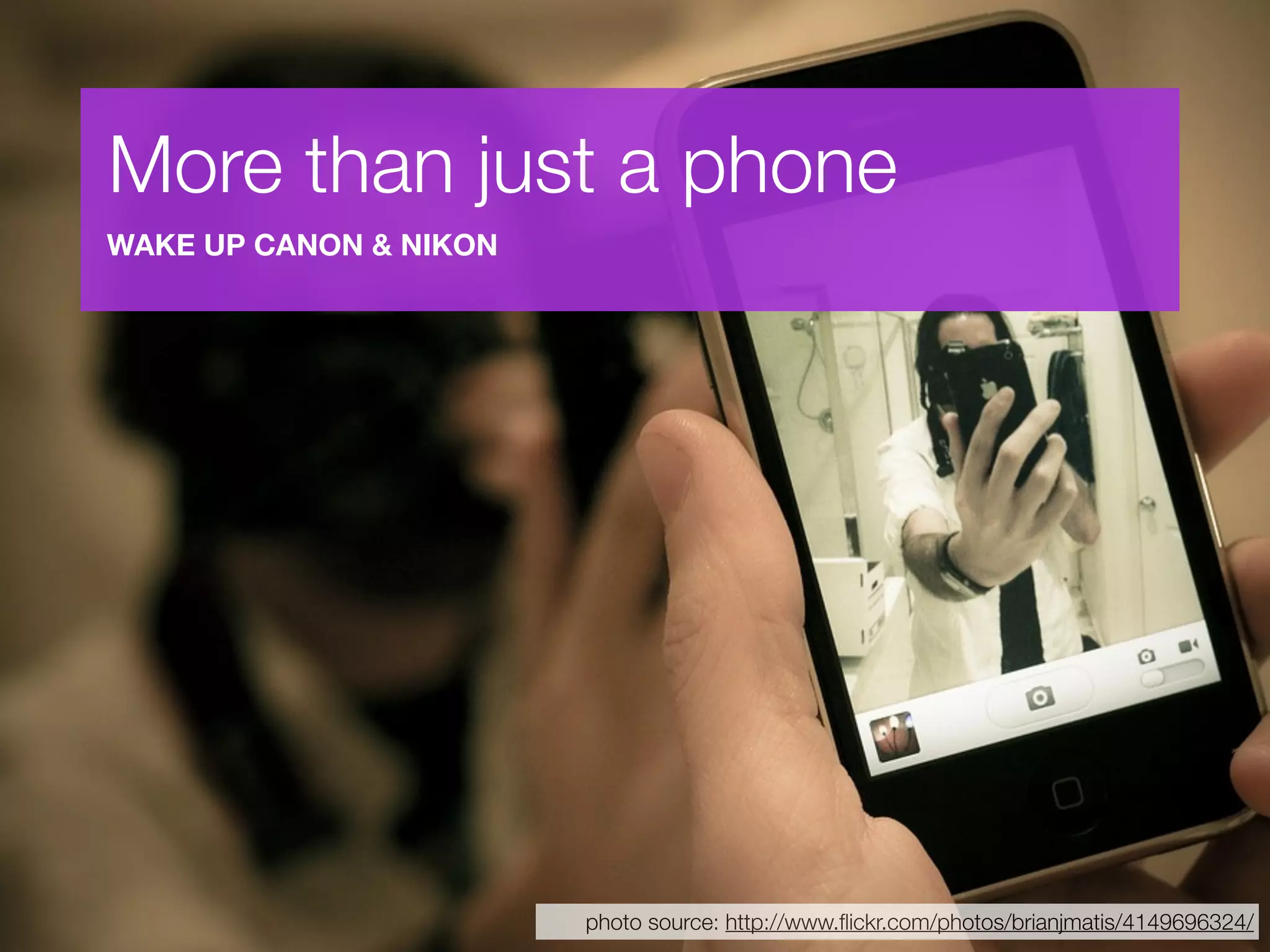 More than just a phone
WAKE UP CANON & NIKON




                        photo source: http://www.ﬂickr.com/photos/brianjmatis/4149696324/
 