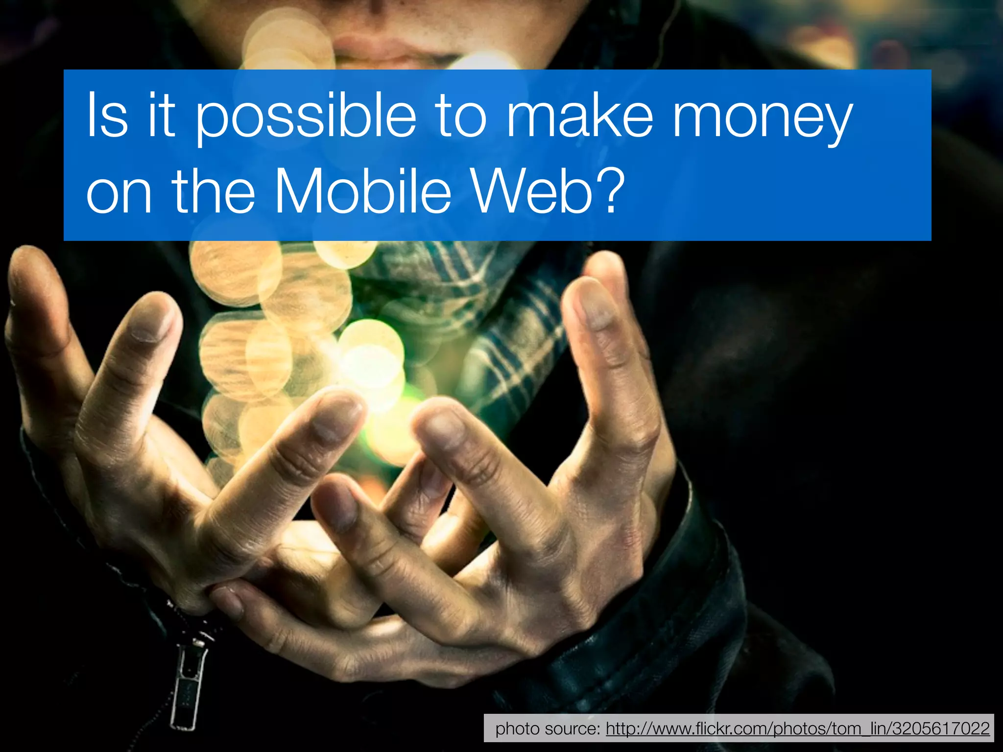 Is it possible to make money
on the Mobile Web?




              photo source: http://www.ﬂickr.com/photos/tom_lin/3205617022
 