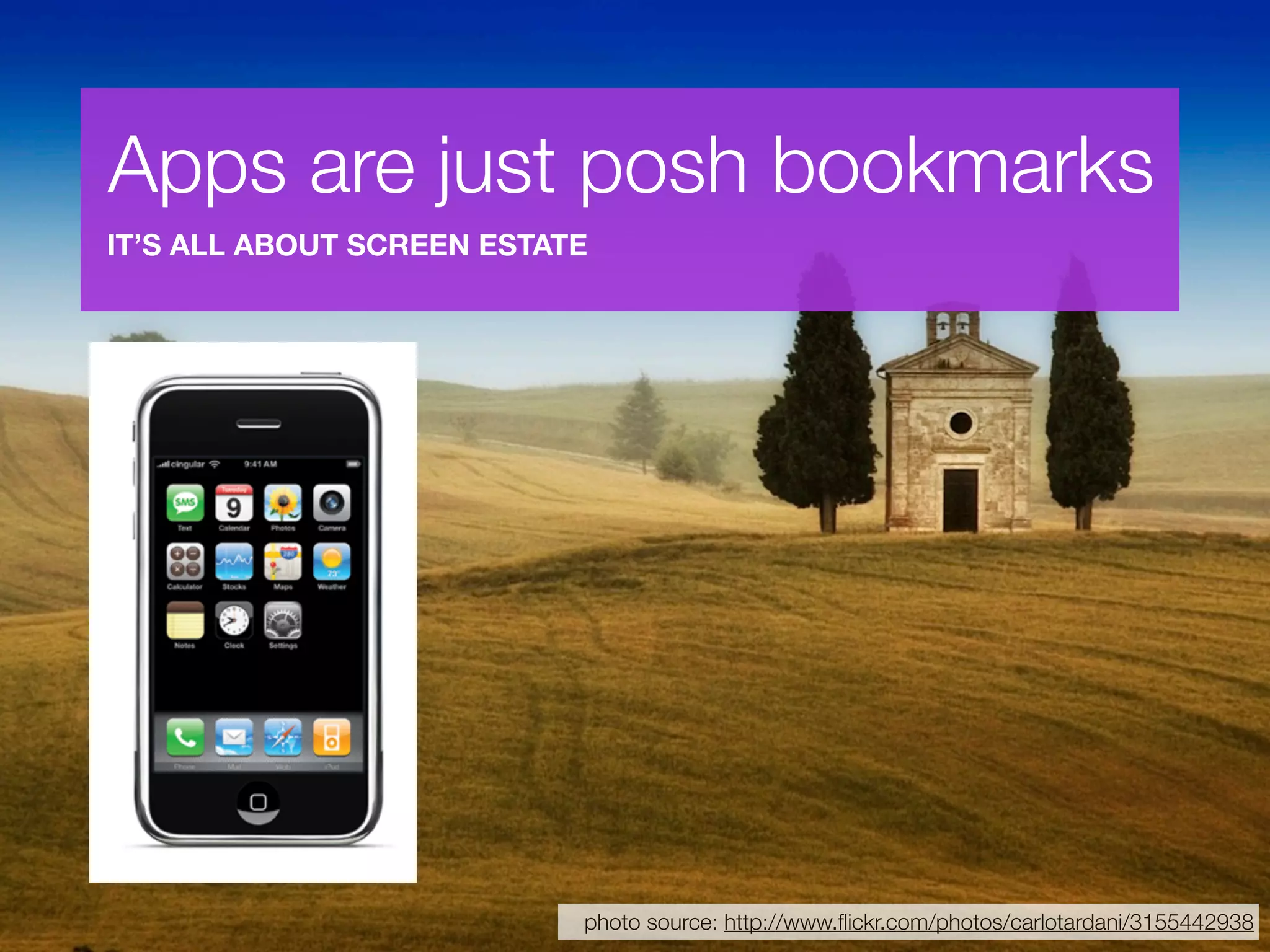 Apps are just posh bookmarks
IT’S ALL ABOUT SCREEN ESTATE




                           photo source: http://www.ﬂickr.com/photos/carlotardani/3155442938
 
