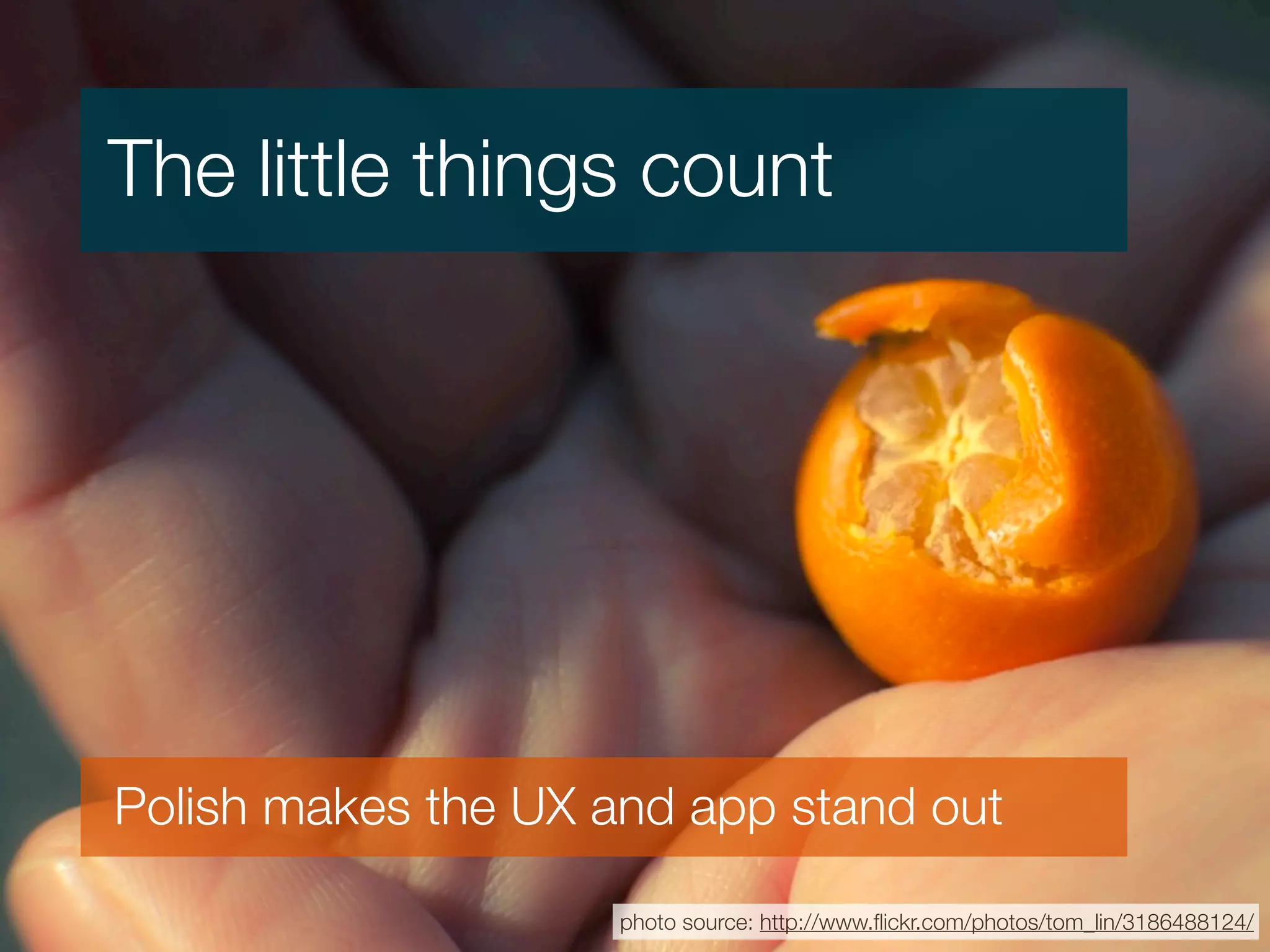 The little things count




Polish makes the UX and app stand out

                     photo source: http://www.ﬂickr.com/photos/tom_lin/3186488124/
 