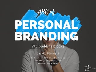 PERSONAL
BRANDING
Co-Founder, CEO @feedbacklyapp
Founder, CEO @Yrittäjä.io
Founder @ CXforum
Jaakko Männistö
7+1 building blocks
ABC of
 