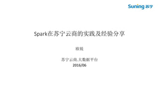 Spark在苏宁云商的实践及经验分享
欧锐
苏宁云商.大数据平台
2016/06
 