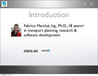 Introduction
Fabrice Marchal, Ing., Ph.D., 18 years+
in transport planning, research &
software development
more on
Wednesday, July 24, 13
 