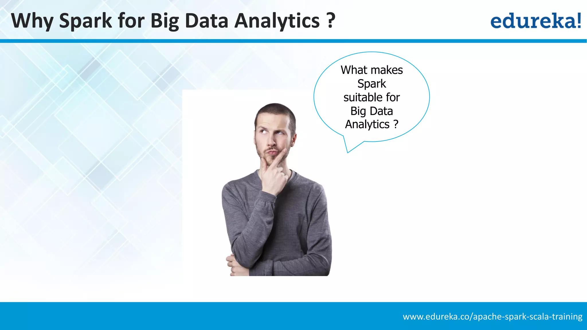 www.edureka.co/apache-spark-scala-training
Why Spark for Big Data Analytics ?
What makes
Spark
suitable for
Big Data
Analytics ?
 