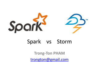Spark vs Storm
Trong-Ton PHAM
trongton@gmail.com
 