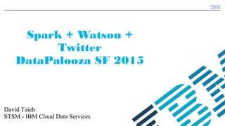 ©2015 IBM Corporation
Spark + Watson +
Twitter
DataPalooza SF 2015
David Taieb
STSM - IBM Cloud Data Services
 