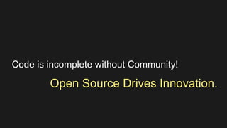 Code is incomplete without Community! 
Open Source Drives Innovation. 
 