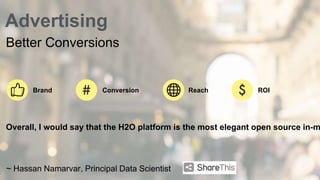 Advertising 
Better Conversions 
Brand Conversion Reach ROI 
Overall, I would say that the H2O platform is the most elegant open source in-memory ~ Hassan Namarvar, Principal Data Scientist 
 