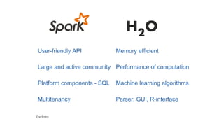 Memory efficient 
Performance of computation 
Machine learning algorithms 
Parser, GUI, R-interface 
User-friendly API 
Large and active community 
Platform components - SQL 
Multitenancy 
 