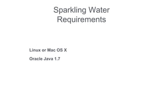Sparkling Water 
Requirements 
Linux or Mac OS X 
Oracle Java 1.7 
 