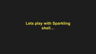 Lets play with Sparkling 
shell… 
 