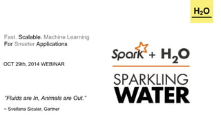 OCT 29th, 2014 WEBINAR 
H2O 
Fast. Scalable. Machine Learning 
For Smarter Applications 
“Fluids are In, Animals are Out.” 
~ Svetlana Sicular, Gartner 
 