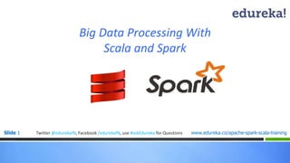 Big Data Processing With 
Scala and Spark 
Slide 1 www.edureka.Twitter @edurekaIN, Facebook /edurekaIN, use #askEdureka for Questions co/apache-spark-scala-training 
 