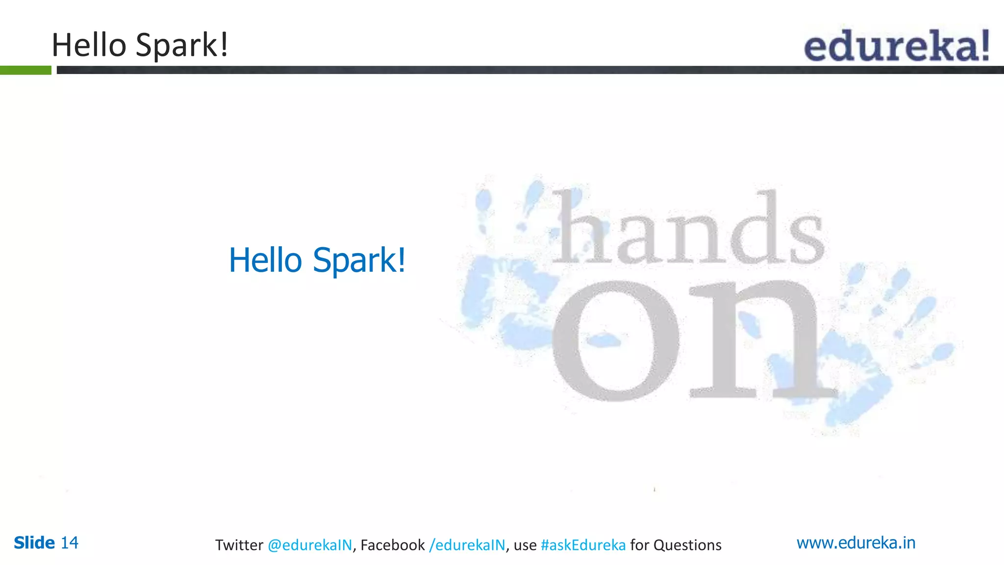 Slide 14 Twitter @edurekaIN, Facebook /edurekaIN, use #askEdureka for Questions www.edureka.in
Hello Spark!
Hello Spark!
 