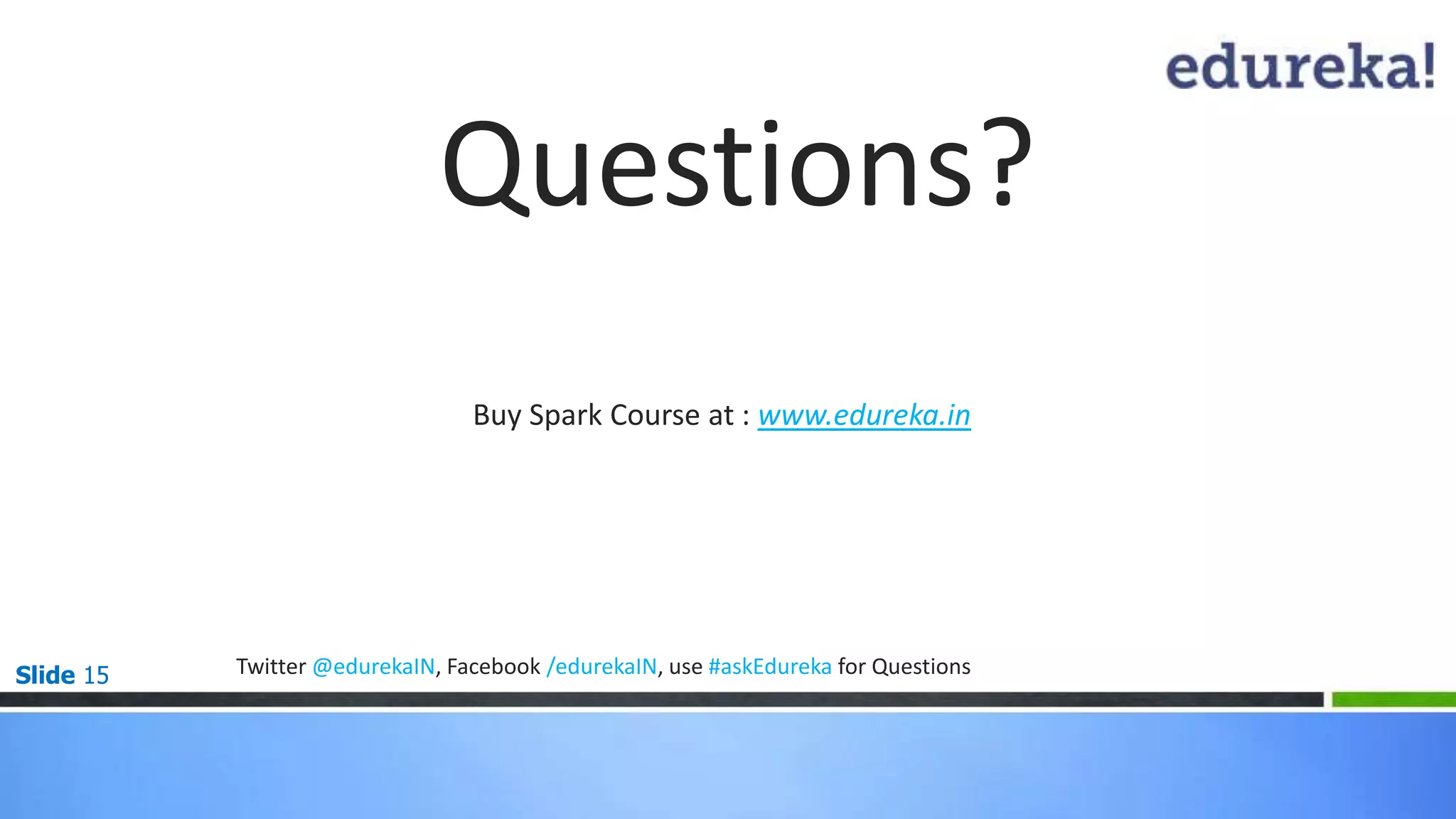 Slide 15
Questions?
Buy Spark Course at : www.edureka.in
Twitter @edurekaIN, Facebook /edurekaIN, use #askEdureka for Questions
 