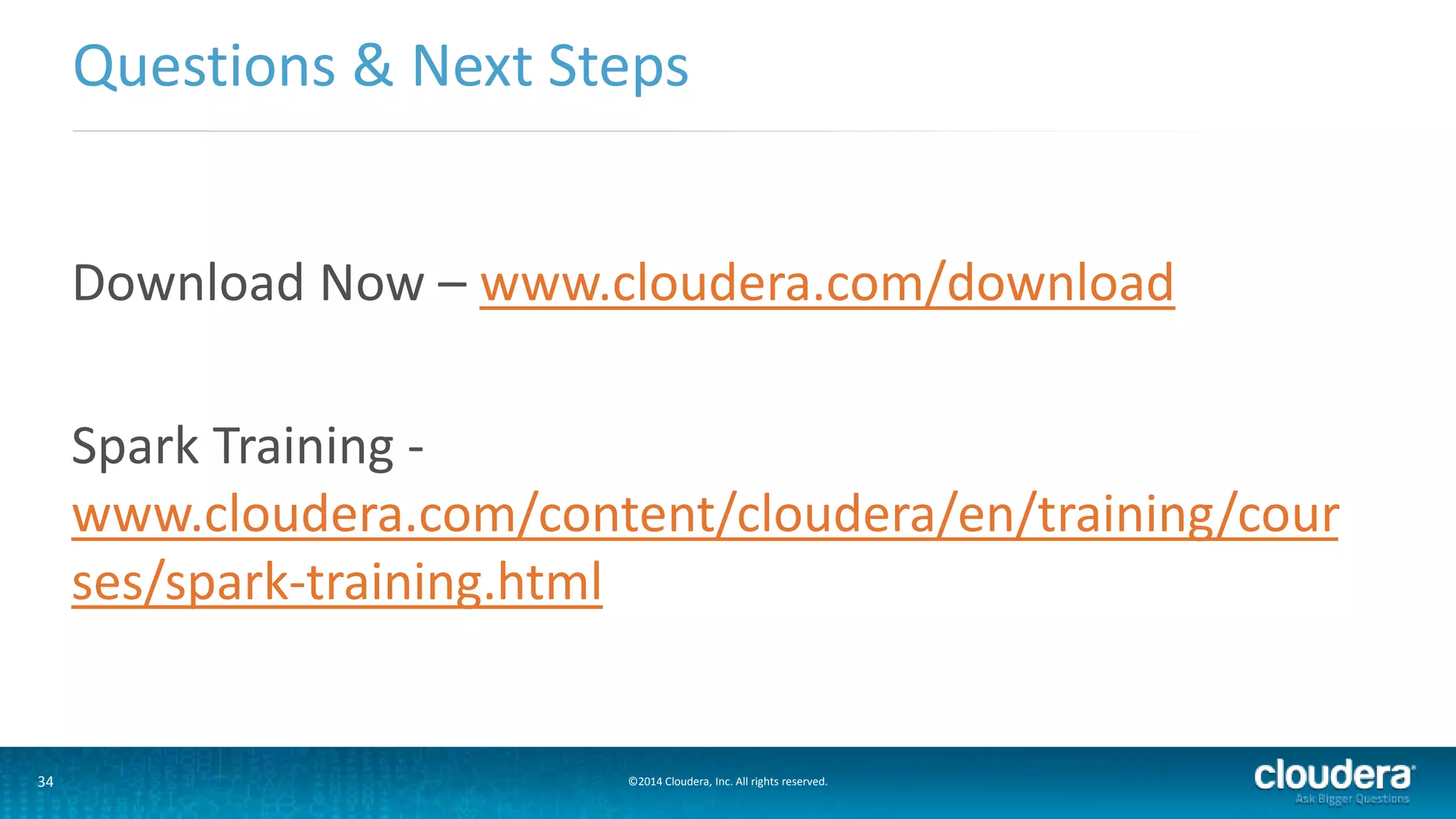 Questions & Next Steps 
Download Now – www.cloudera.com/download 
Spark Training - 
www.cloudera.com/content/cloudera/en/training/cour 
ses/spark-training.html 
34 ©2014 Cloudera, Inc. All rights reserved. 
 