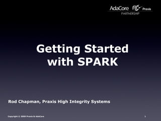 Getting Started with SPARK Rod Chapman, Praxis High Integrity Systems 