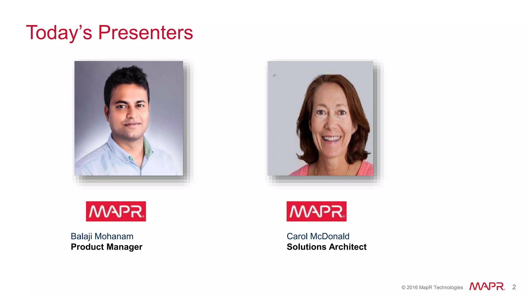 © 2016 MapR Technologies 2© 2016 MapR Technologies 2
Today’s Presenters
Carol McDonald
Solutions Architect
Balaji Mohanam
Product Manager
 