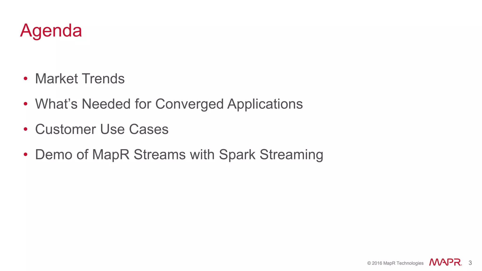 © 2016 MapR Technologies 3© 2016 MapR Technologies 3
Agenda
• Market Trends
• What’s Needed for Converged Applications
• Customer Use Cases
• Demo of MapR Streams with Spark Streaming
 