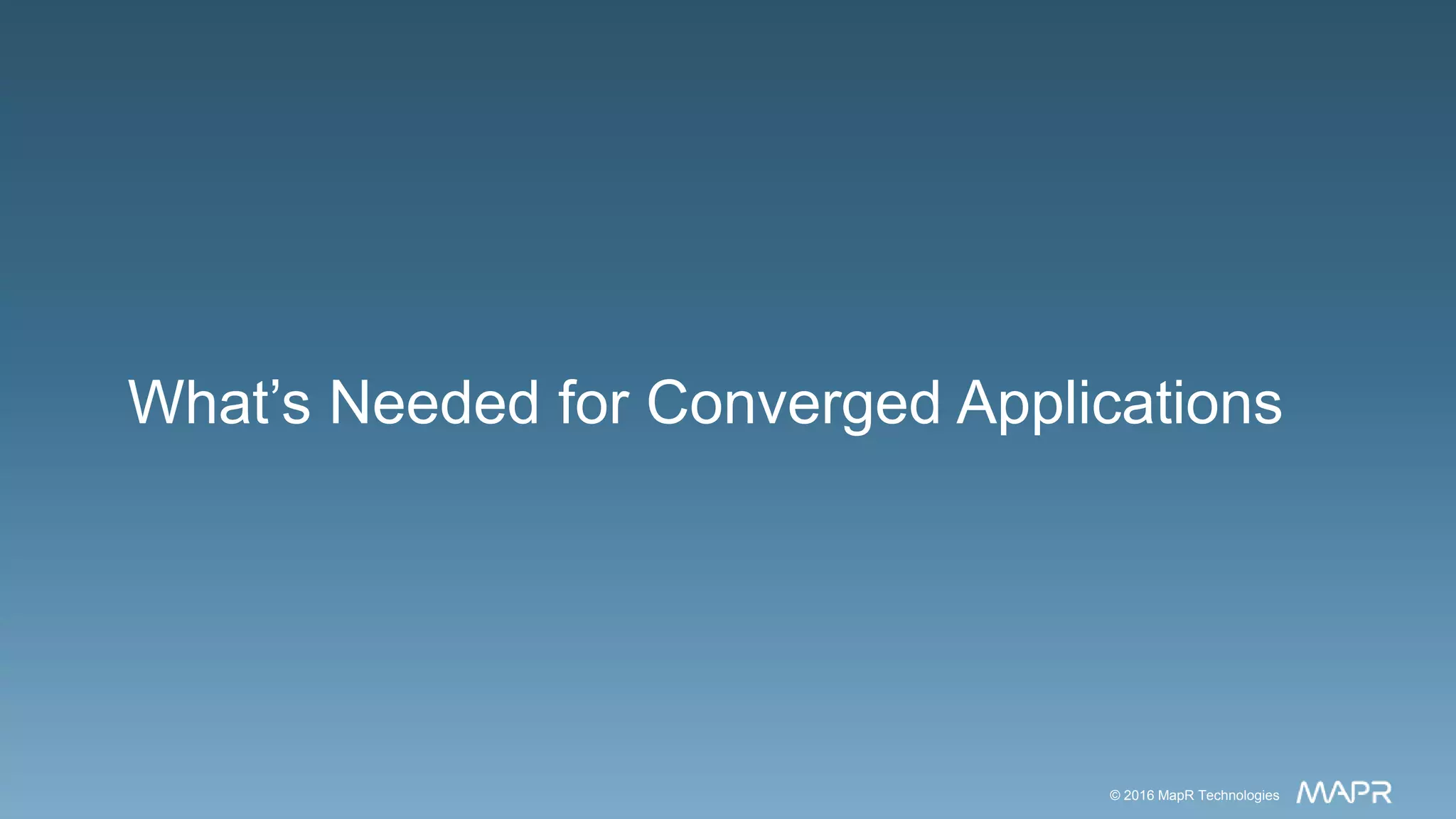 © 2016 MapR Technologies 9© 2016 MapR Technologies 9© 2016 MapR Technologies© 2016 MapR Technologies
What’s Needed for Converged Applications
 