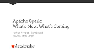 Apache Spark:
What’s New, What’s Coming
Patrick Wendell - @pwendell
May 2015 – Strata London
 