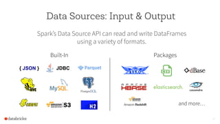 Data Sources: Input & Output
Spark’s Data Source API can read and write DataFrames
using a variety of formats.
19
{ JSON }
Built-In Packages
JDBC
and more…
 