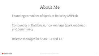 About Me
Founding committer of Spark at Berkeley AMPLab
Co-founder of Databricks, now manage Spark roadmap
and community
Release manager for Spark 1.3 and 1.4
Set Footer from Insert Dropdown Menu 2
 