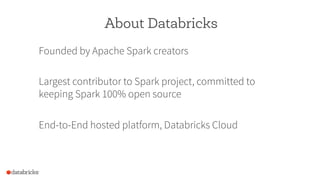 About Databricks
Founded by Apache Spark creators
Largest contributor to Spark project, committed to
keeping Spark 100% open source
End-to-End hosted platform, Databricks Cloud
 