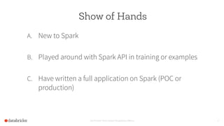 Show of Hands
A.  New to Spark
B.  Played around with Spark API in training or examples
C.  Have written a full application on Spark (POC or
production)
Set Footer from Insert Dropdown Menu 4
 