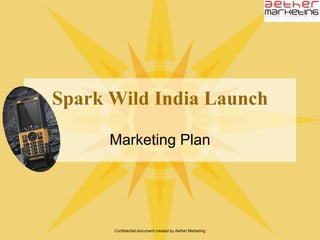 Confidential document created by Aether Marketing Spark Wild India Launch Marketing Plan 