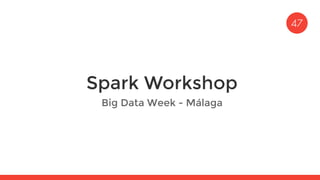 Spark Workshop
Big Data Week - Málaga
 