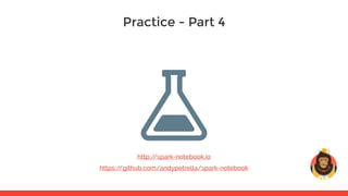 Practice - Part 4
https://github.com/andypetrella/spark-notebook
http://spark-notebook.io
 