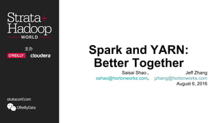 Spark and YARN:
Better Together
Saisai Shao ， Jeff Zhang
sshao@hortonworks.com， jzhang@hortonworks.com
August 6, 2016
 