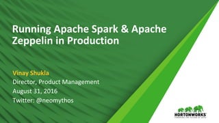 Running Apache Spark & Apache
Zeppelin in Production
Director, Product Management
August 31, 2016
Twitter: @neomythos
Vinay Shukla
 
