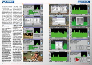 66
67
65
68
69
77
78
79
72
73
74
71
75
76
70
74 75TELE-audiovision International — The World‘s Leading Digital TV Industry Publication — 03-04/2015 — www.TELE-audiovision.com www.TELE-audiovision.com — 03-04/2015 — TELE-audiovision International — 全球发行量最大的数字电视杂志
DVB-S
Measurement
65. The same measurement
screen, but with a DVB-S trans-
ponder this time.
66. Starting from the main mea-
surement screen you can tap on
the channel information field to
call up all available channels.
From here you can then select
any of those channels.
67. During everyday use all
you’ll ever need is the main
measurement screen that
already shows all you need to
know about the locked trans-
ponder at a glance. Gone are
the days when you had to
switch back and forth between
numerous different views on
a tiny LCD screen that only
showed you some strange
abbreviations and symbols
whose actual meaning you had
to look up and memorise first.
The Spaun Sparos 711 gives
you a single huge screen that
contains the whole lot.
68. Starting from the main mea-
surement screen you can tap
one of the four quadrants of the
screen to get to the correspon-
ding sub-menu. Seen here is the
detailed measurement screen
once again.
69. If you tap on the live video,
on the other hand, this section
will be enlarged to full-screen
mode. It is here that you can
access additional functions.
Note the information in the
upper left corner: Channel
name, resolution and CODEC
used are displayed here.
70. The SERV button allows you
to change channels within the
active transponder.
71. The NIT button calls up all
available network data. As you
can see here, we are currently
receiving HISPASAT 30.0° W.
72. Tapping on the spectrum in
the main measurement screen
activates spectrum analyser
mode.
73. The span can be set in steps
of 1 MHz all the way to 1250
MHz. No matter which span
is selected, the spectrum is
always real-time.
74. We were impressed with the
details of the spectrum, even
when we selected a span of 500
Mhz.
75. When the spectrum is used
in expert mode you’re offered
the MODE button that allows
setting up the spectrum analy-
ser with a number of additional
operating modes.
76. For instance, you can select
normal or fast mode. Of course,
the RBW filter needs to be
adjusted accordingly, among
other things, but you as an
installer don’t need to spare
a single thought on that. The
meter will take care of it, all
you need to know is whether
you prefer a fast spectrum with
slightly reduced resolution or a
smaller spectrum with optimum
resolution.
77. The same spectrum with
a 500 MHz span in fast mode.
While the resolution is slightly
lower, the real-time spectrum
reacts extremely quickly to all
signal changes. This is ideal for
satellite antenna alignment.
78. HISPASAT transmits many
feeds, and in the spectrum we
noticed a transponder with a
particularly small bandwidth.
Even though we were not in
possession of all the required
reception parameters the Auto
Lock function of the Spaun
Sparos 711 nonetheless locked
the signal quickly and reliably.
79. The meter took less than five
seconds to find out the cor-
rect reception parameters and
thanks to the genuinely low-
threshold tuner the signal was
locked without further ado.
the edited lists are imported
back by the meter. There is no
need to actually hook up the
meter itself to the PC.
But is this process really
so much more efficient? In a
word: yes! For starters, you
don’t need any drivers for the
PC to recognise the meter. And
gone are those driver prob-
lems that invariably seem to
pop up, especially when you’re
on a tight schedule. In addi-
tion, several Spaun meters
can be set up identically with
the same USB stick, without
each and every one of them
having to be brought to the
office for programming with a
PC. It is even possible to save
different configurations onto
different USB sticks. This way
it is possible to keep a number
of useful set-ups for specific
jobs, which might come in ex-
tremely handy if your installa-
tion jobs involve systems with
widely differing specifics. Or
you may devise a meter setup
that is easy to use even for
laypersons: In such a case,
the meter could only include
a protocol list, and the person
operating the meter attaches
the antenna cable, taps on the
MEASUREMENT MAP button
in the main menu, waits un-
til all transponders have been
evaluated, taps on the DISK
symbol and voilà – mission
accomplished! An expert can
later check out all collected
data at the office.
Another thing we highly ap-
preciated: There’s no false
sense of secrecy in the way
 