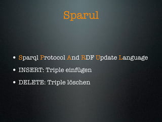 Sparul


• Sparql Protocol And RDF Update Language
• INSERT: Triple einfügen
• DELETE: Triple löschen
 