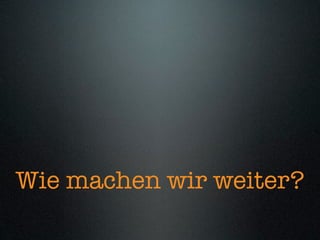 Wie machen wir weiter?
 