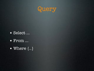 Query


• Select ...
• From ...
• Where {..}
 