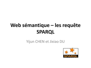 Web sémantique – les requête
         SPARQL
      Yijun CHEN et Jixiao DU
 